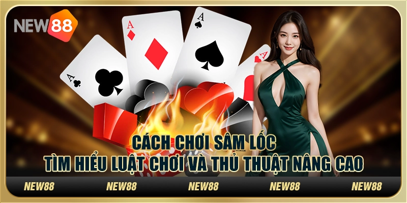 Cách chơi Sâm Lốc – Tìm hiểu luật chơi và thủ thuật nâng cao