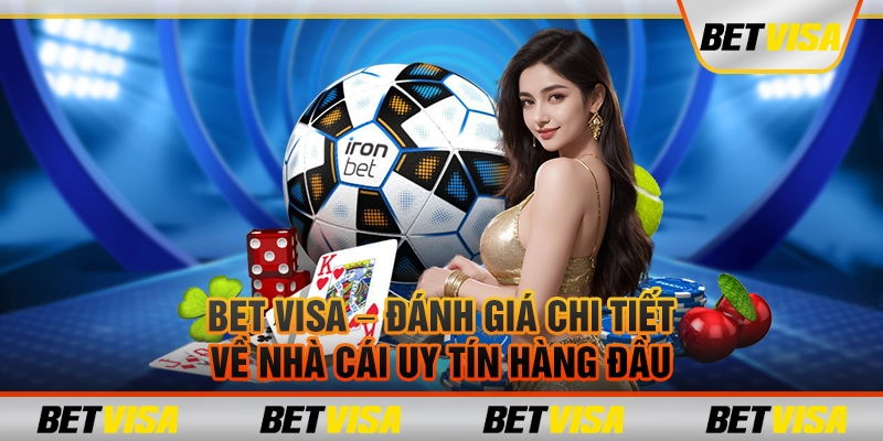Bet Visa – Đánh giá chi tiết về nhà cái uy tín hàng đầu
