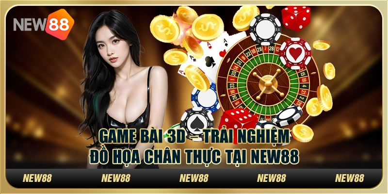 Game Bài 3D – Trải nghiệm đồ họa chân thực tại New88