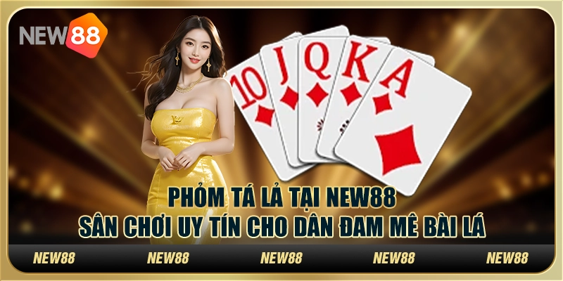 Phỏm tá lả tại New88: Sân chơi uy tín cho dân đam mê bài lá