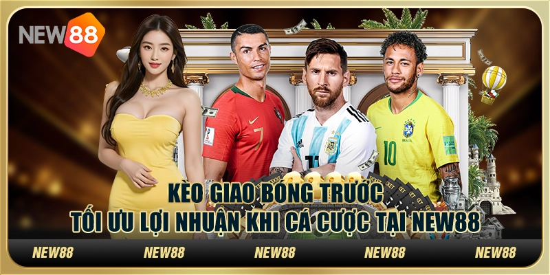 Kèo giao bóng trước: Tối ưu lợi nhuận khi cá cược tại New88