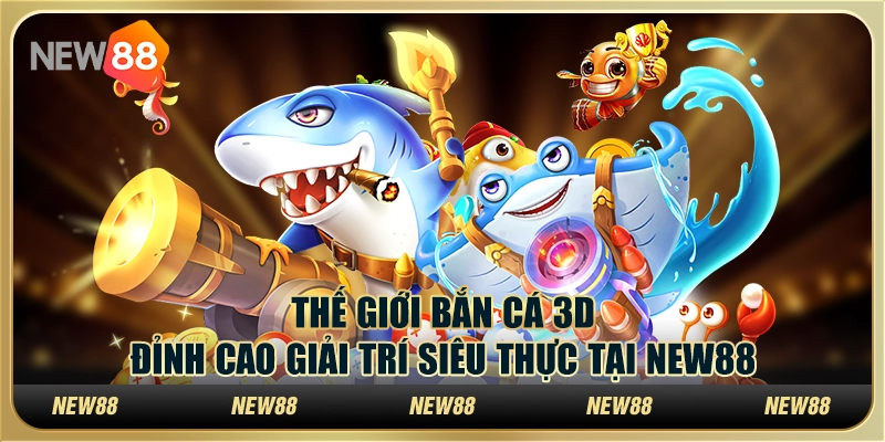 Thế giới bắn cá 3D: Đỉnh cao giải trí siêu thực tại New88