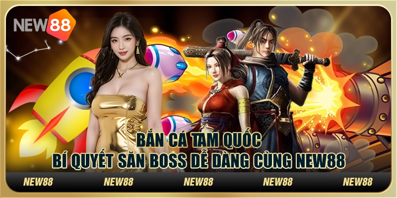 Bắn cá Tam Quốc: Bí quyết săn Boss dễ dàng cùng New88