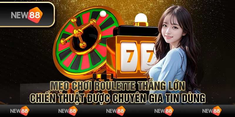 Mẹo chơi Roulette thắng lớn: Chiến thuật được chuyên gia tin dùng