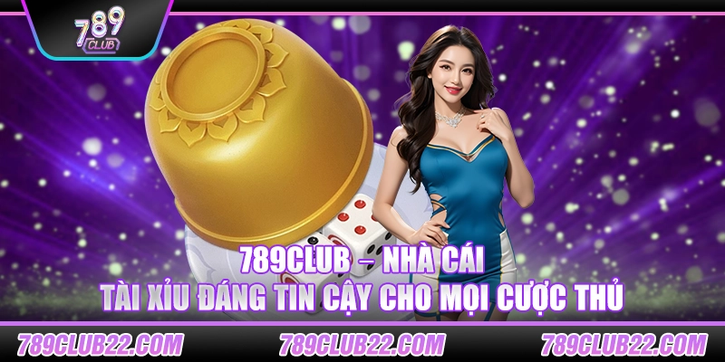 789Club – Nhà cái Tài Xỉu đáng tin cậy cho mọi cược thủ