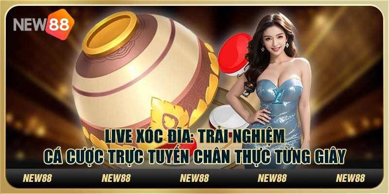 Live Xóc Đĩa: Trải nghiệm cá cược trực tuyến chân thực từng giây