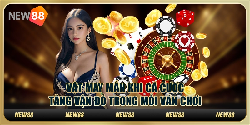 Vật may mắn khi cá cược: Tăng vận đỏ trong mỗi ván chơi