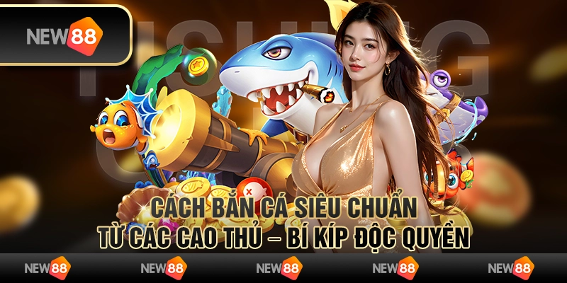 Cách bắn cá siêu chuẩn từ các cao thủ – Bí kíp độc quyền