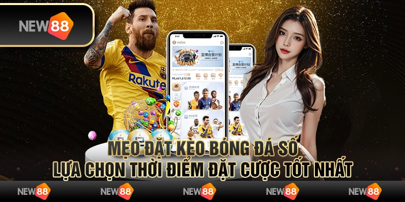 Mẹo đặt kèo bóng đá số: Lựa chọn thời điểm đặt cược tốt nhất