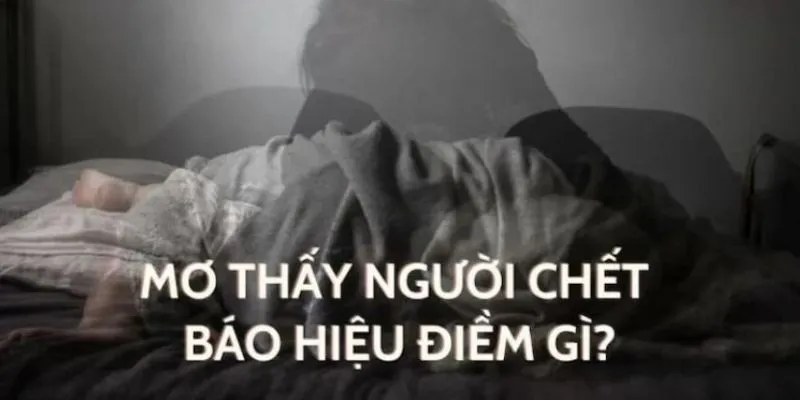 Ý nghĩa các trường hợp nằm mơ thấy người chết
