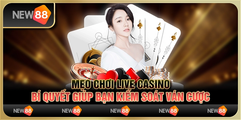 Mẹo chơi Live Casino - Bí quyết giúp bạn kiểm soát ván cược