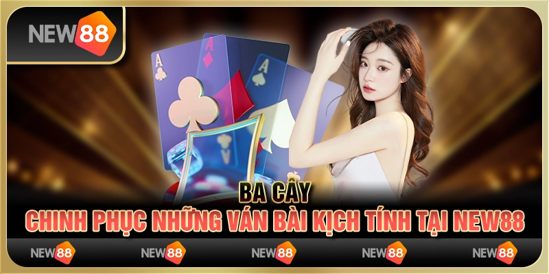 Ba Cây - Chinh phục những ván bài kịch tính tại New88