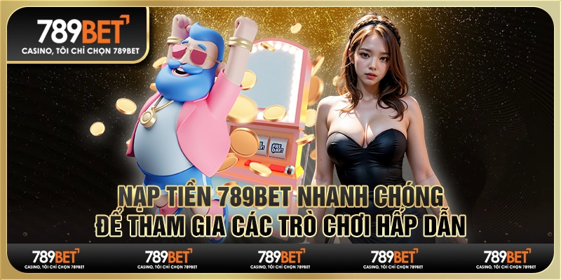 Nạp tiền 789Bet nhanh chóng để tham gia các trò chơi hấp dẫn