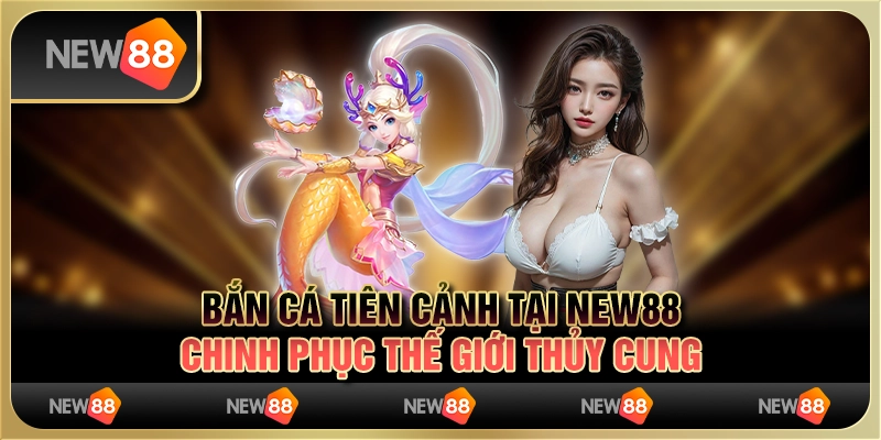 Bắn cá tiên cảnh tại New88 - Chinh phục thế giới thủy cung