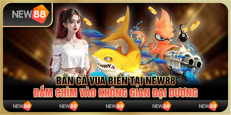 Bắn cá vua biển tại New88 - Đắm chìm vào không gian đại dương
