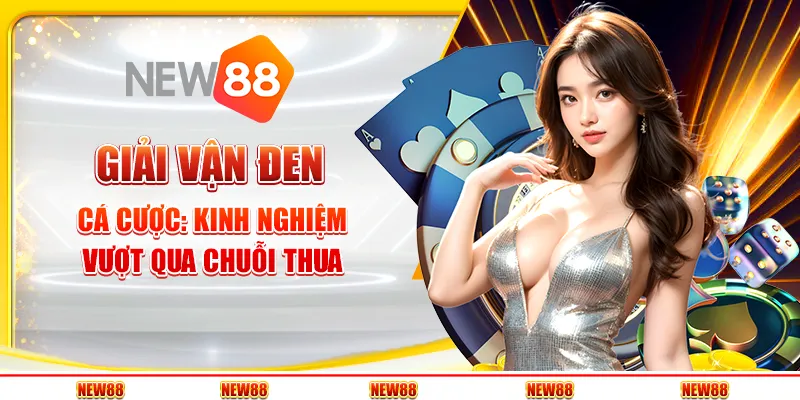 Giải vận đen cá cược: Kinh nghiệm vượt qua chuỗi thua