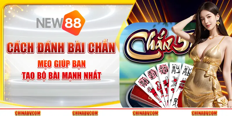 Cách đánh bài Chắn - Mẹo giúp bạn tạo bộ bài mạnh nhất
