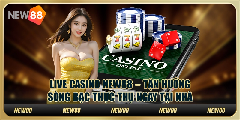 Live Casino New88 – Tận hưởng sòng bạc thực thụ ngay tại nhà