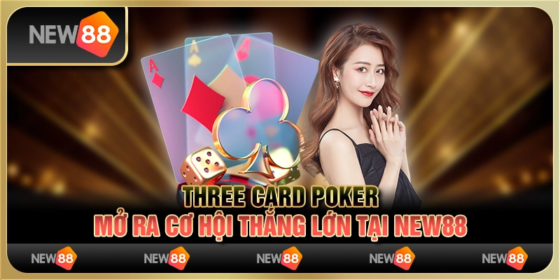 Three Card Poker - Mở ra cơ hội thắng lớn tại New88