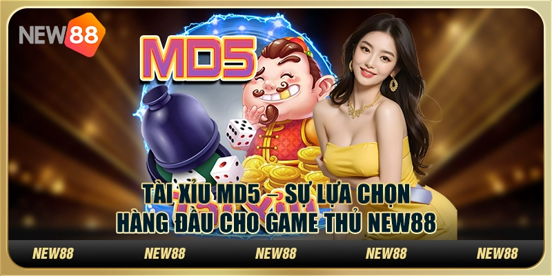 Tài Xỉu MD5 – Sự lựa chọn hàng đầu cho game thủ New88
