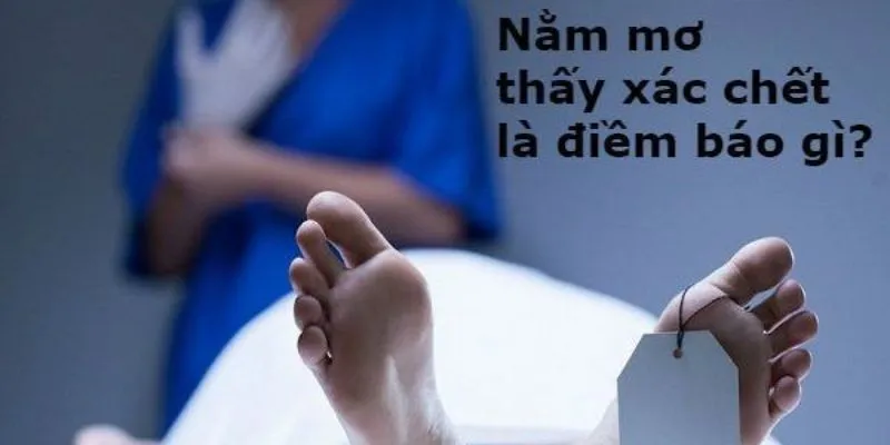 Ý nghĩa các trường hợp khi nằm mơ thấy xác chết