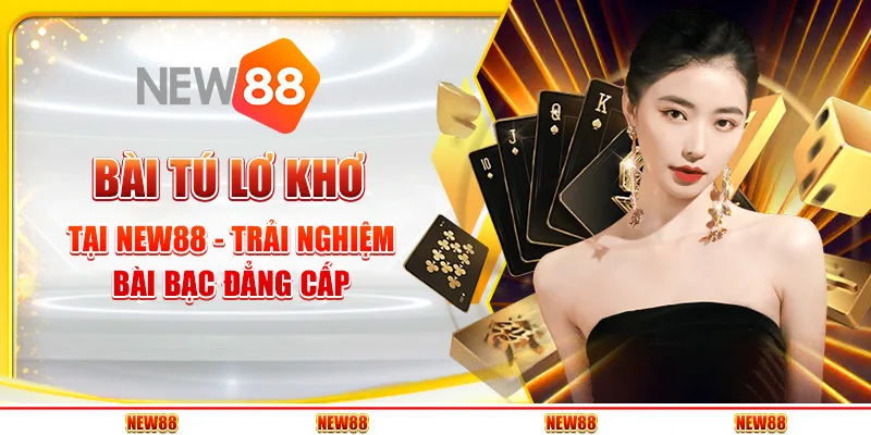 Bài tú lơ khơ tại New88 - Trải nghiệm bài bạc đẳng cấp