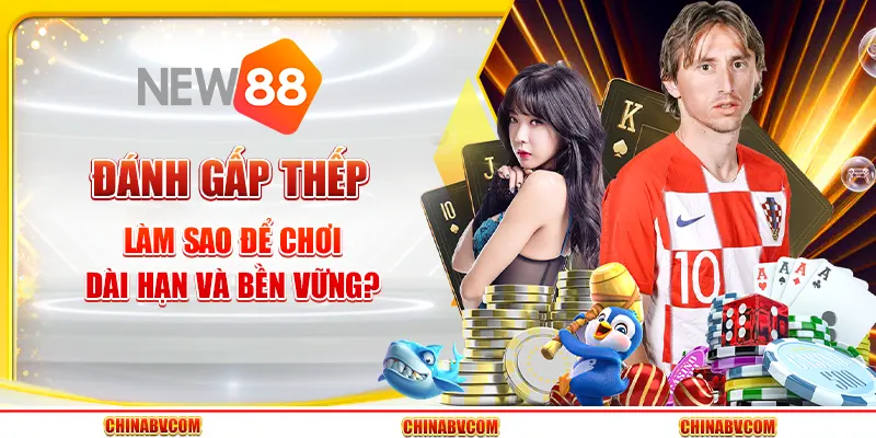 Đánh gấp thếp - Làm sao để chơi dài hạn và bền vững?