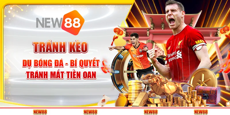 Tránh kèo dụ bóng đá - Bí quyết tránh mất tiền oan