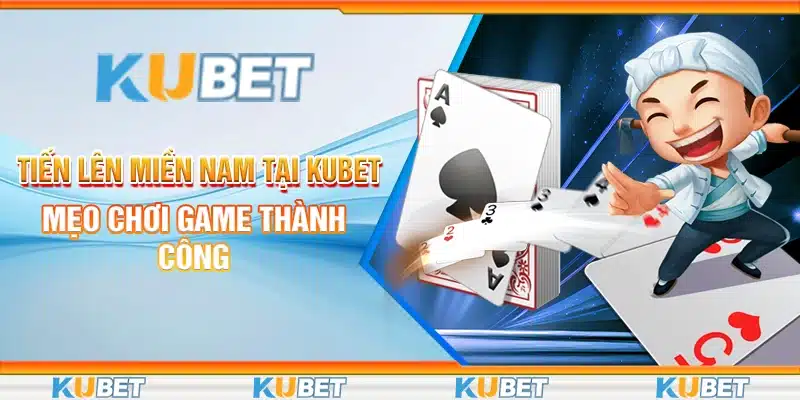 Tiến Lên Miền Nam Tại Kubet – Mẹo Chơi Game Thành Công