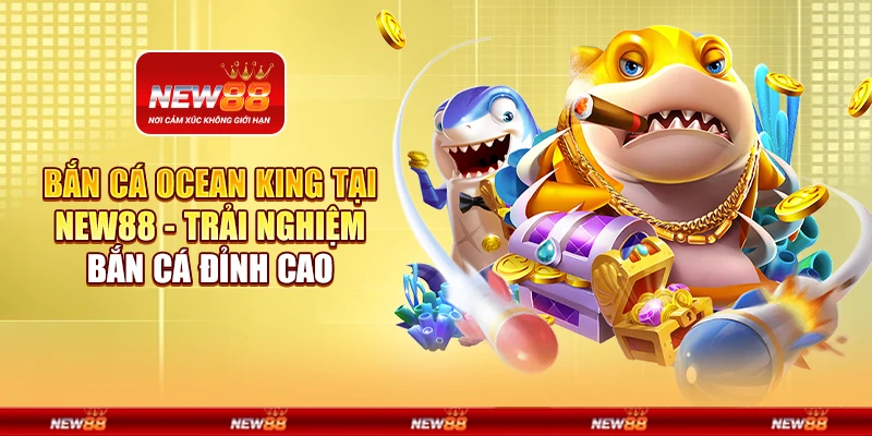 Bắn Cá Ocean King tại New88 - Trải nghiệm bắn cá đỉnh cao