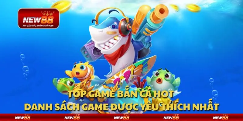 Top game bắn cá hot - Danh sách game được yêu thích nhất