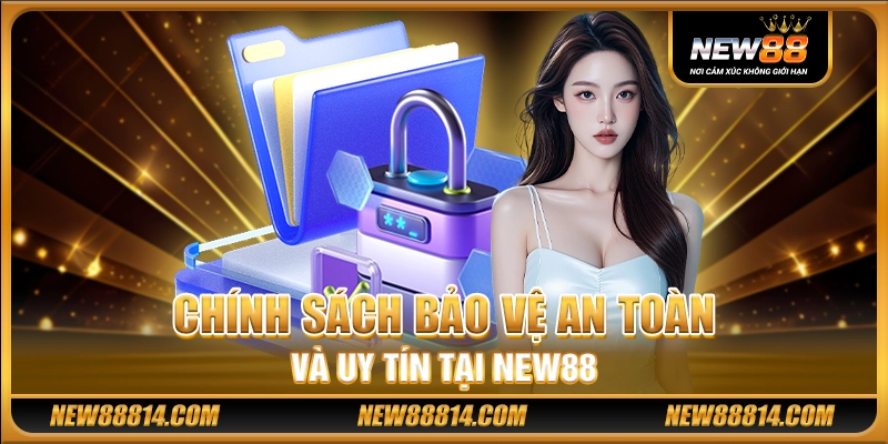 Chính sách bảo vệ an toàn và uy tín tại New88