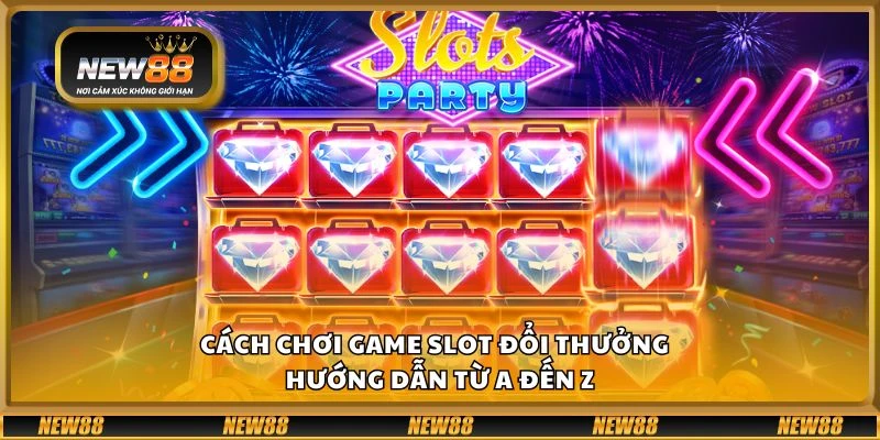 Cách chơi game slot đổi thưởng - Hướng dẫn từ A đến Z
